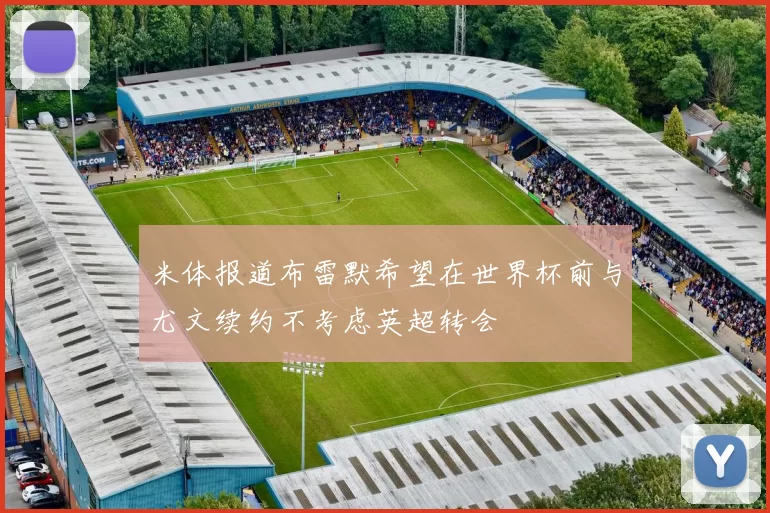 米体报道布雷默希望在世界杯前与尤文续约不考虑英超转会