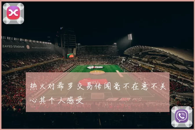 热火对希罗交易传闻毫不在意不关心其个人感受