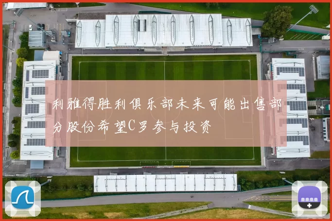 利雅得胜利俱乐部未来可能出售部分股份希望C罗参与投资