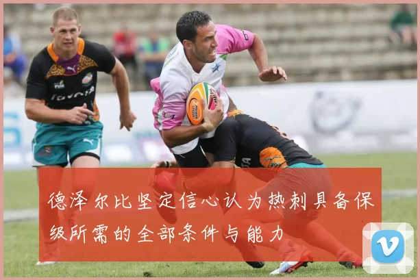 德泽尔比坚定信心认为热刺具备保级所需的全部条件与能力