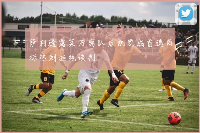 萨利透露莱万离队后凯恩成首选目标热刺拒绝谈判