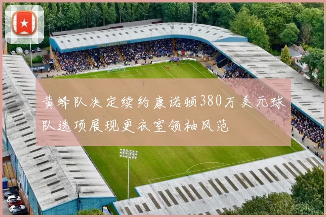 黄蜂队决定续约康诺顿380万美元球队选项展现更衣室领袖风范