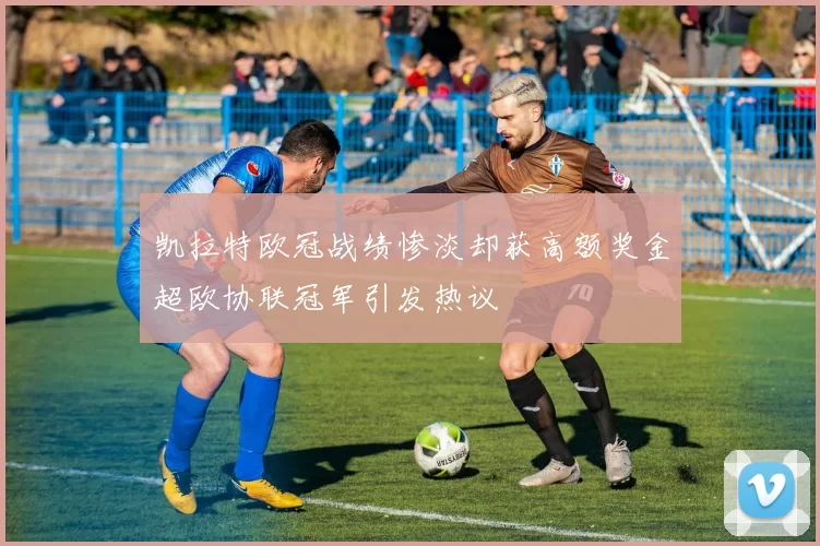 凯拉特欧冠战绩惨淡却获高额奖金超欧协联冠军引发热议
