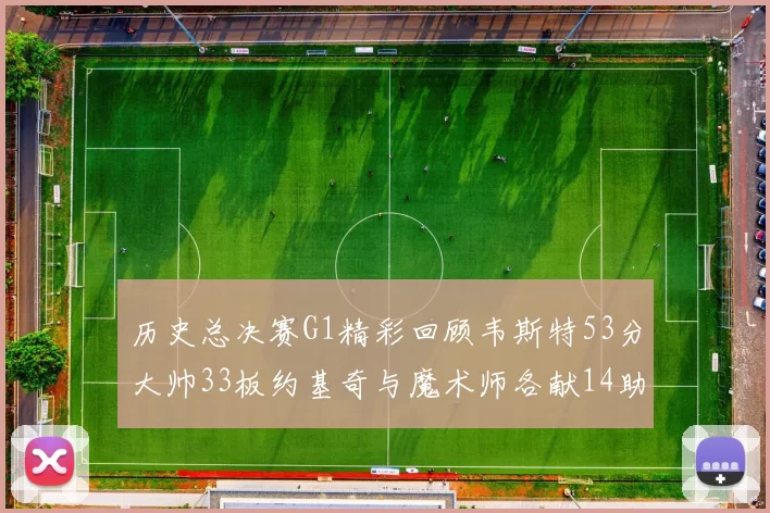 历史总决赛G1精彩回顾韦斯特53分大帅33板约基奇与魔术师各献14助攻