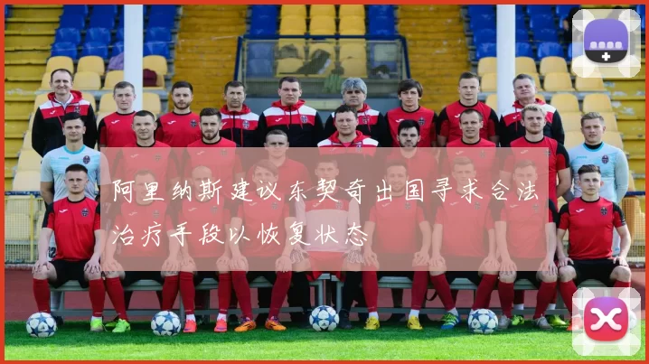 阿里纳斯建议东契奇出国寻求合法治疗手段以恢复状态