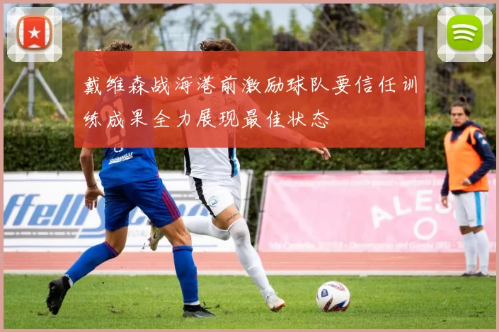 戴维森战海港前激励球队要信任训练成果全力展现最佳状态