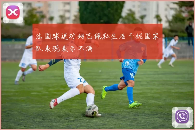 法国球迷对姆巴佩私生活干扰国家队表现表示不满